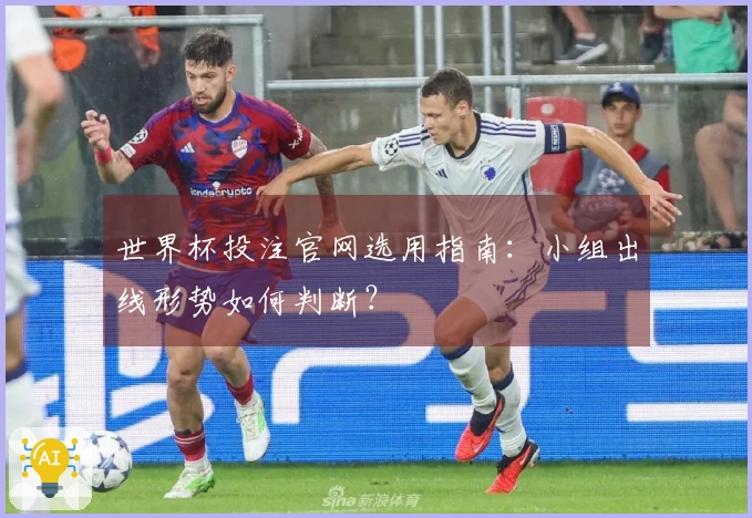 世界杯投注官网选用指南：小组出线形势如何判断？