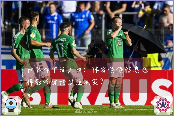 世界杯下注入口：阵容伤停信息怎样影响你的投注决策？
