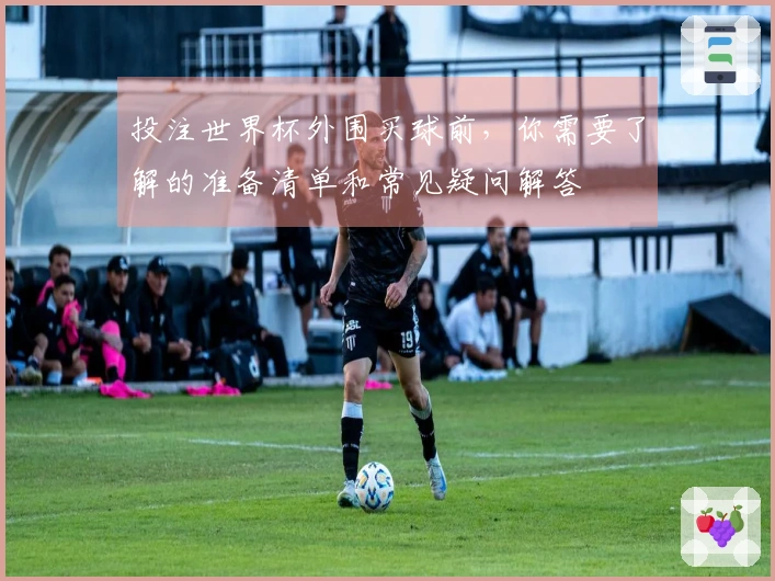 投注世界杯外围买球前，你需要了解的准备清单和常见疑问解答