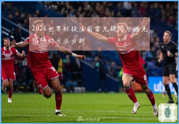 2026世界杯投注前常见疑问与避免陷阱的方法分析