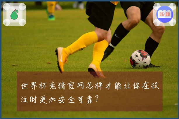 世界杯竞猜官网怎样才能让你在投注时更加安全可靠？