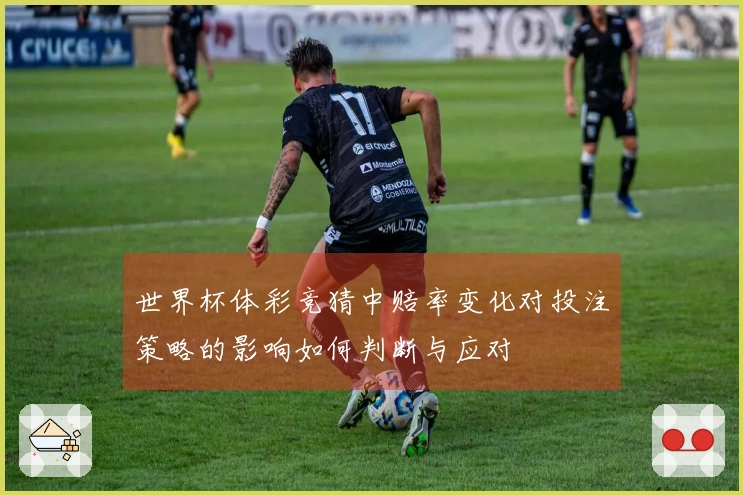 世界杯体彩竞猜中赔率变化对投注策略的影响如何判断与应对