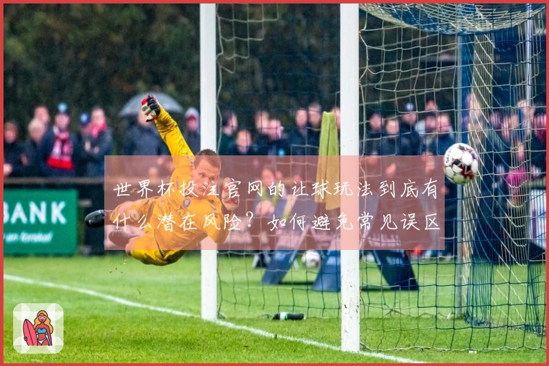 世界杯投注官网的让球玩法到底有什么潜在风险？如何避免常见误区？