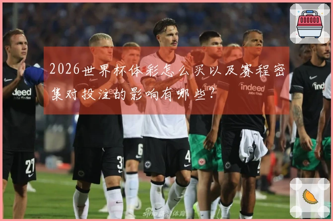 2026世界杯体彩怎么买以及赛程密集对投注的影响有哪些？