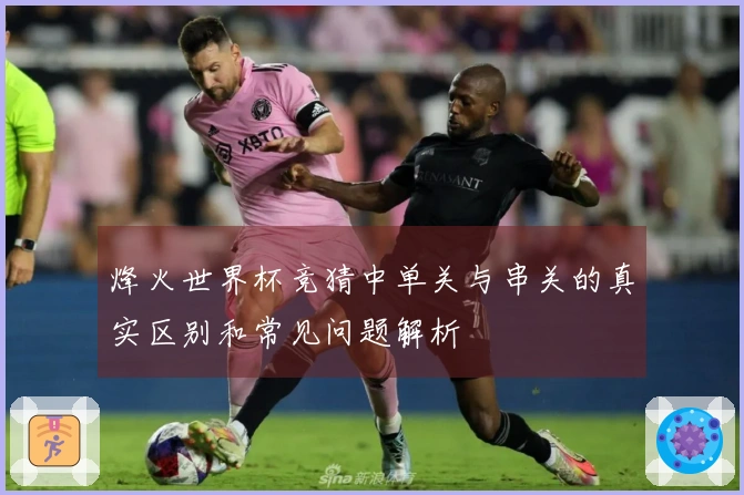 烽火世界杯竞猜中单关与串关的真实区别和常见问题解析