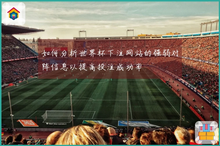 如何分析世界杯下注网站的强弱对阵信息以提高投注成功率